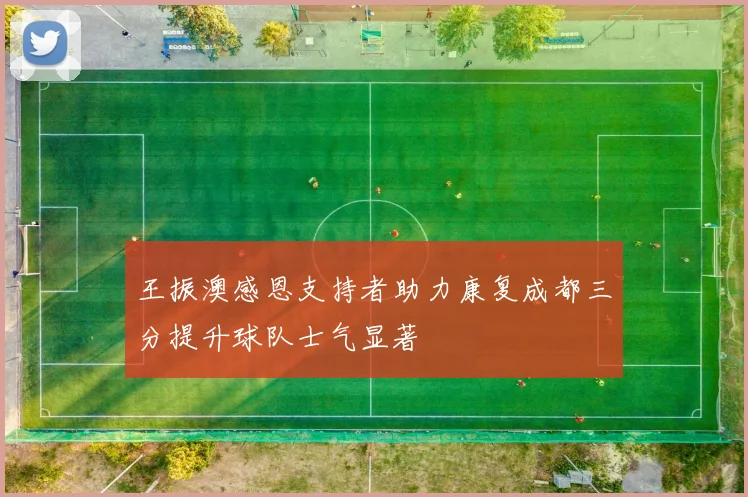 王振澳感恩支持者助力康复成都三分提升球队士气显著