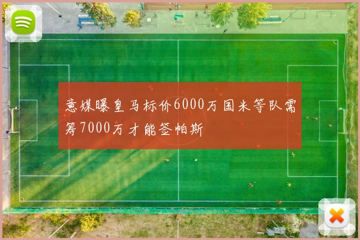 意媒曝皇马标价6000万国米等队需筹7000万才能签帕斯
