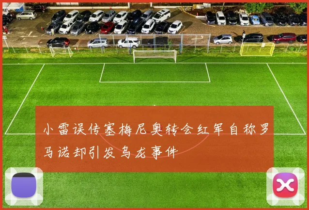 小雷误传塞梅尼奥转会红军自称罗马诺却引发乌龙事件
