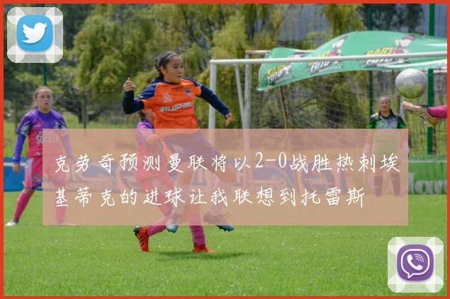 克劳奇预测曼联将以2-0战胜热刺埃基蒂克的进球让我联想到托雷斯